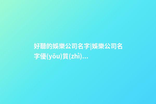 好聽的娛樂公司名字|娛樂公司名字優(yōu)質(zhì)好聽-第1張-公司起名-玄機派